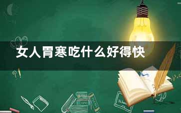 女人胃寒吃什么好得快 女人胃寒吃啥好得快,女人胃寒吃什么好得快一点